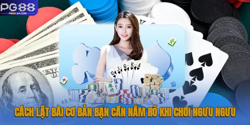 Cách lật bài cơ bản bạn cần nắm rõ khi chơi Ngưu Ngưu